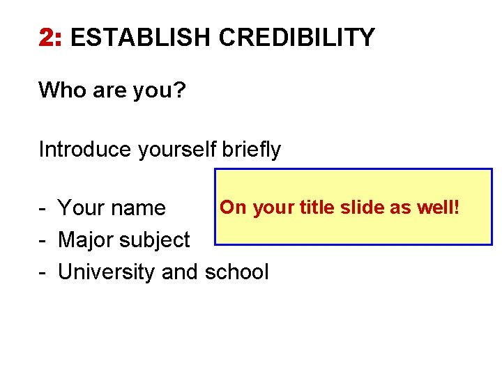 2: ESTABLISH CREDIBILITY Who are you? Introduce yourself briefly On your title slide as