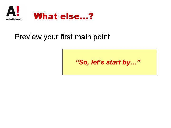 What else…? Preview your first main point “So, let’s start by…” 