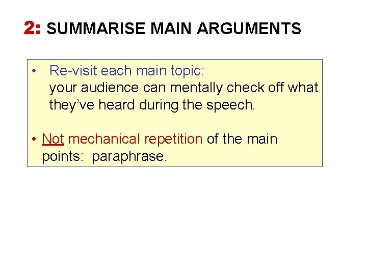 2: SUMMARISE MAIN ARGUMENTS • Re-visit each main topic: your audience can mentally check