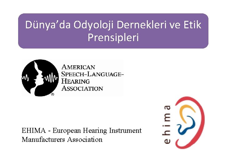 Dünya’da Odyoloji Dernekleri ve Etik Prensipleri EHIMA - European Hearing Instrument Manufacturers Association 