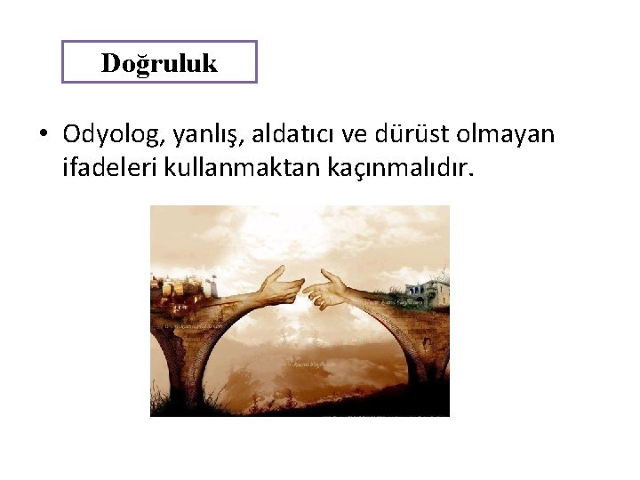 Doğruluk • Odyolog, yanlış, aldatıcı ve dürüst olmayan ifadeleri kullanmaktan kaçınmalıdır. 