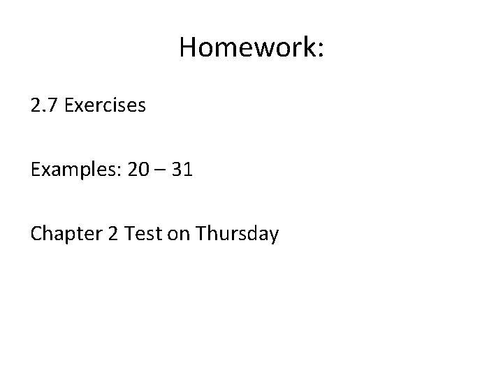 Homework: 2. 7 Exercises Examples: 20 – 31 Chapter 2 Test on Thursday 