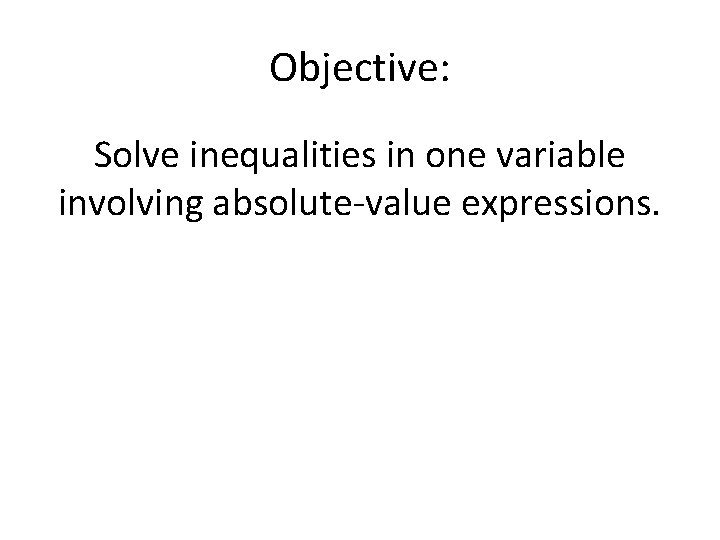 Objective: Solve inequalities in one variable involving absolute-value expressions. 