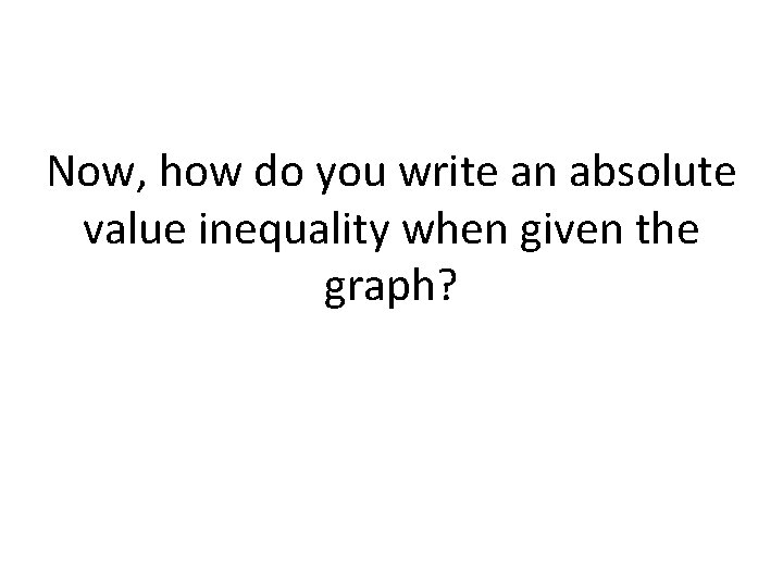 Now, how do you write an absolute value inequality when given the graph? 