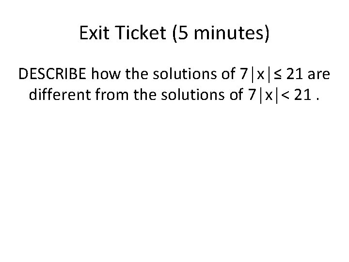 Exit Ticket (5 minutes) DESCRIBE how the solutions of 7│x│≤ 21 are different from