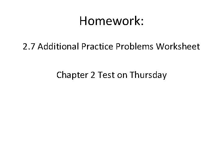 Homework: 2. 7 Additional Practice Problems Worksheet Chapter 2 Test on Thursday 