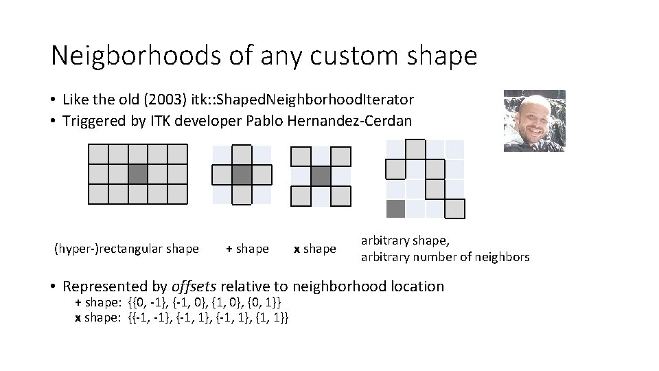 Neigborhoods of any custom shape • Like the old (2003) itk: : Shaped. Neighborhood.