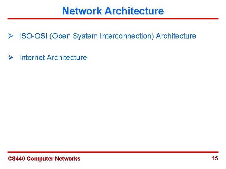 Network Architecture Ø ISO-OSI (Open System Interconnection) Architecture Ø Internet Architecture CS 440 Computer