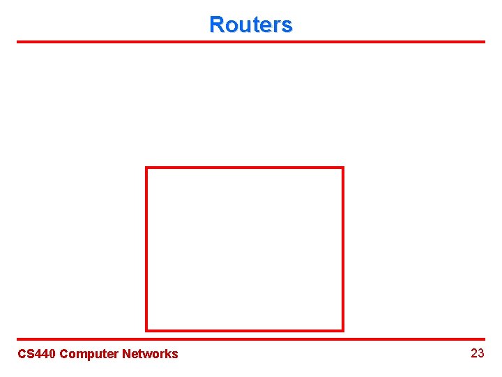 Routers CS 440 Computer Networks 23 