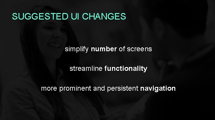 SUGGESTED UI CHANGES simplify number of screens streamline functionality more prominent and persistent navigation