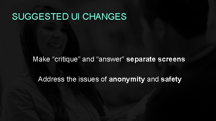 SUGGESTED UI CHANGES Make “critique” and “answer” separate screens Address the issues of anonymity