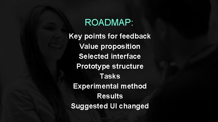 ROADMAP: Key points for feedback Value proposition Selected interface Prototype structure Tasks Experimental method