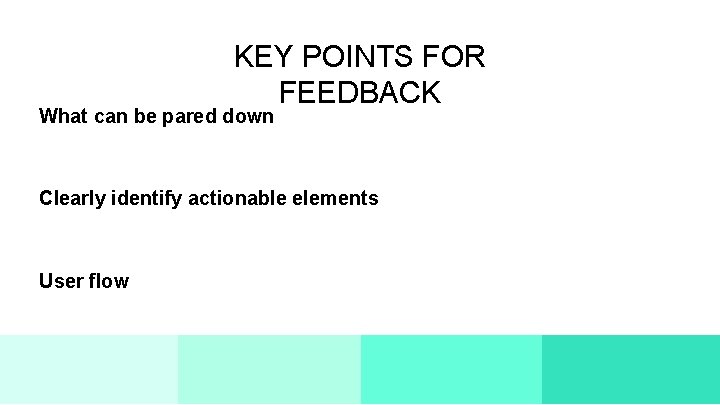 KEY POINTS FOR FEEDBACK What can be pared down Clearly identify actionable elements User