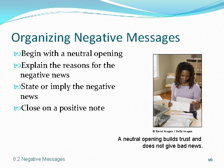 Organizing Negative Messages Begin with a neutral opening Explain the reasons for the negative Organizing Negative Messages Begin with a neutral opening Explain the reasons for the negative