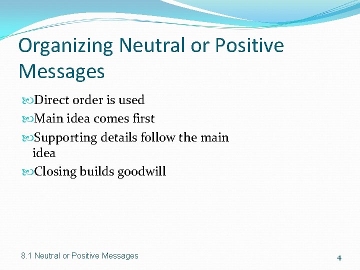 Organizing Neutral or Positive Messages Direct order is used Main idea comes first Supporting Organizing Neutral or Positive Messages Direct order is used Main idea comes first Supporting