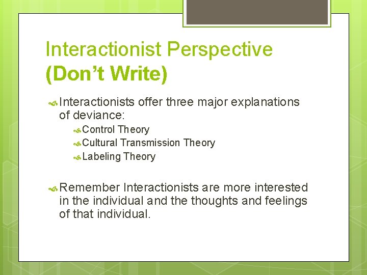 Interactionist Perspective (Don’t Write) Interactionists of deviance: offer three major explanations Control Theory Cultural