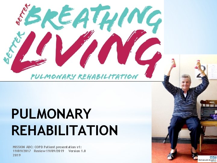 PULMONARY REHABILITATION MISSION ABC: COPD Patient presentation v 1: 19/09/2017 Review 19/09/2019 Version 1.