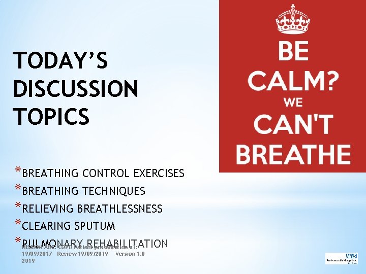 TODAY’S DISCUSSION TOPICS *BREATHING CONTROL EXERCISES *BREATHING TECHNIQUES *RELIEVING BREATHLESSNESS *CLEARING SPUTUM *PULMONARY REHABILITATION