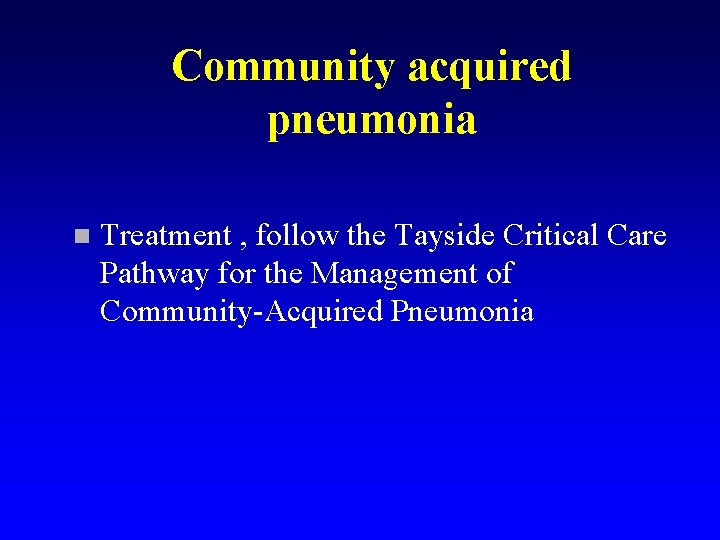 Community acquired pneumonia n Treatment , follow the Tayside Critical Care Pathway for the
