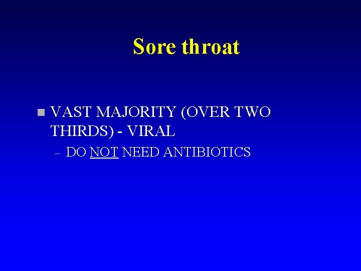 Sore throat n VAST MAJORITY (OVER TWO THIRDS) - VIRAL – DO NOT NEED