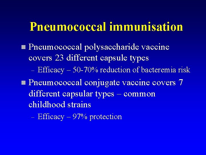 Pneumococcal immunisation n Pneumococcal polysaccharide vaccine covers 23 different capsule types – n Efficacy