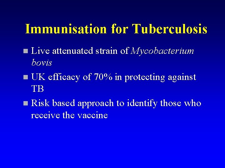 Immunisation for Tuberculosis Live attenuated strain of Mycobacterium bovis n UK efficacy of 70%