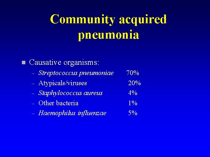 Community acquired pneumonia n Causative organisms: – – – Streptococcus pneumoniae Atypicals/viruses Staphylococcus aureus