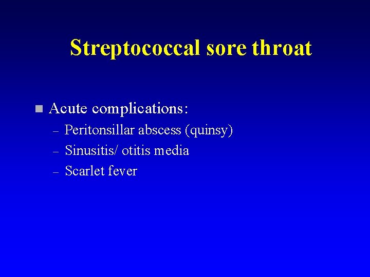 Streptococcal sore throat n Acute complications: – – – Peritonsillar abscess (quinsy) Sinusitis/ otitis