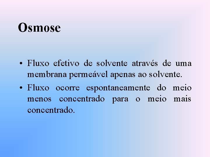 Osmose • Fluxo efetivo de solvente através de uma membrana permeável apenas ao solvente.