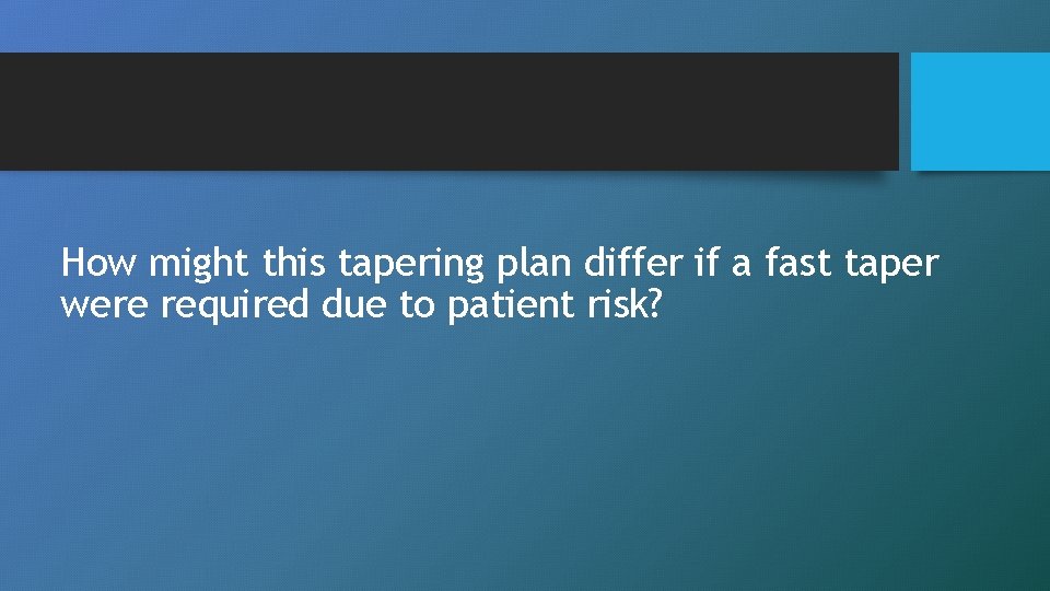 How might this tapering plan differ if a fast taper were required due to