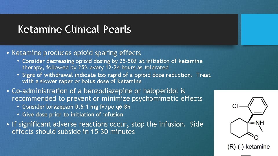 Ketamine Clinical Pearls • Ketamine produces opioid sparing effects • Consider decreasing opioid dosing