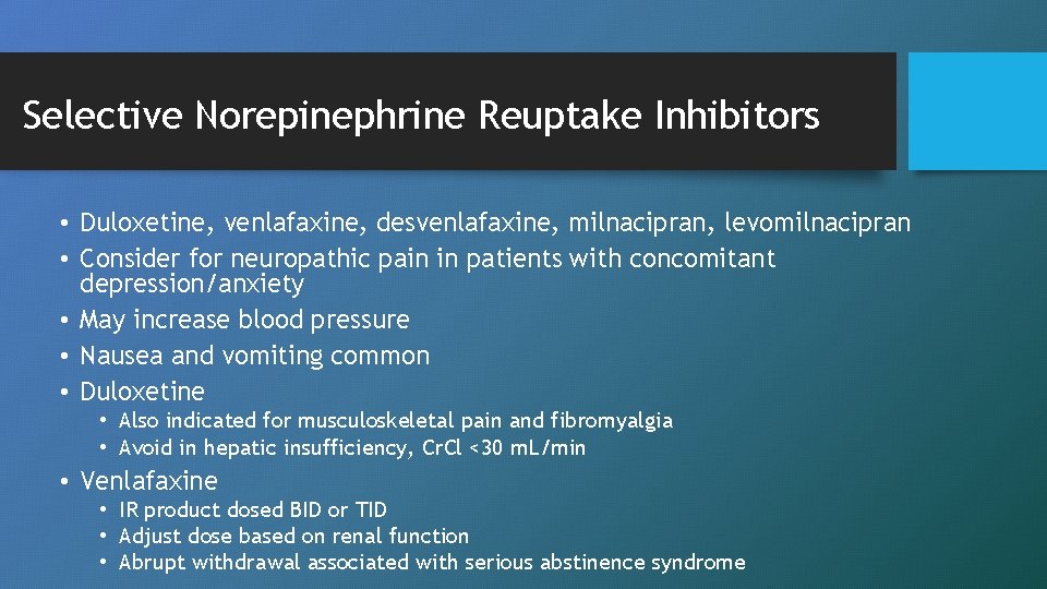 Selective Norepinephrine Reuptake Inhibitors • Duloxetine, venlafaxine, desvenlafaxine, milnacipran, levomilnacipran • Consider for neuropathic