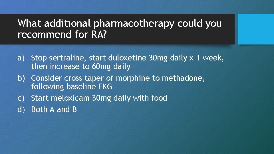 What additional pharmacotherapy could you recommend for RA? a) Stop sertraline, start duloxetine 30