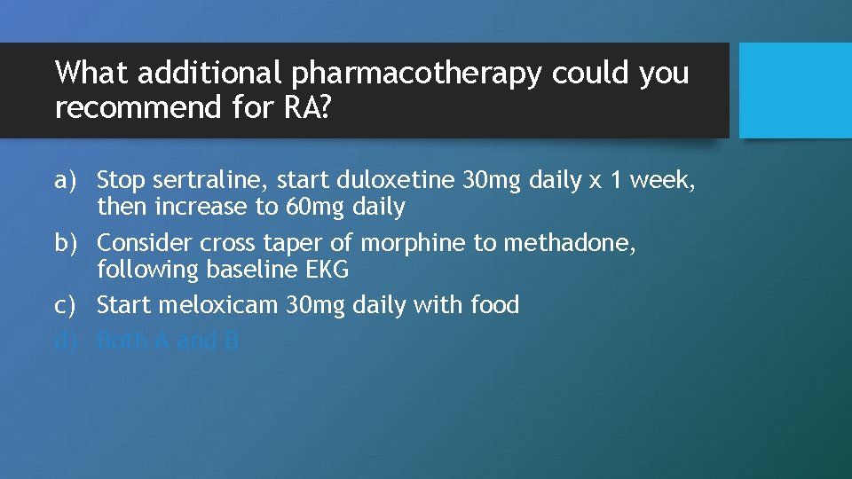 What additional pharmacotherapy could you recommend for RA? a) Stop sertraline, start duloxetine 30