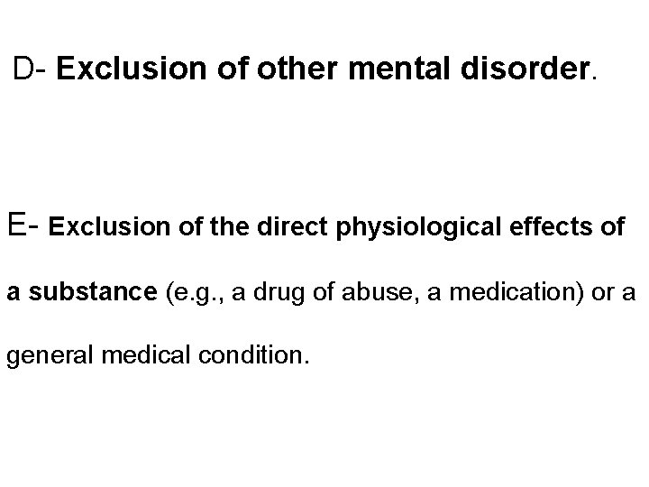 D- Exclusion of other mental disorder. E- Exclusion of the direct physiological effects of