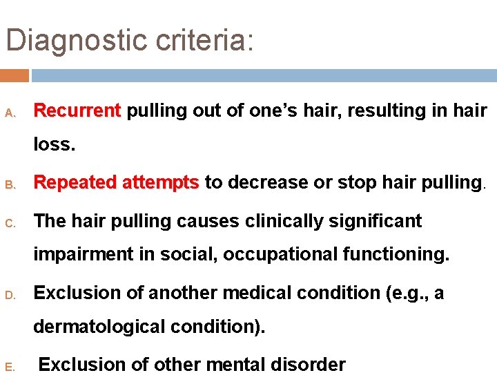 Diagnostic criteria: A. Recurrent pulling out of one’s hair, resulting in hair loss. B.