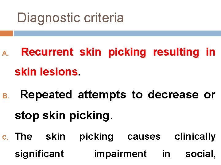 Diagnostic criteria A. Recurrent skin picking resulting in skin lesions B. Repeated attempts to