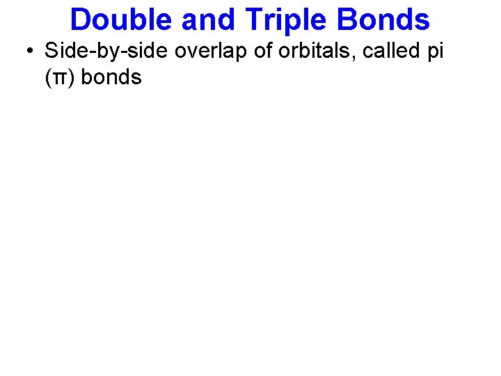 Double and Triple Bonds • Side-by-side overlap of orbitals, called pi (π) bonds 