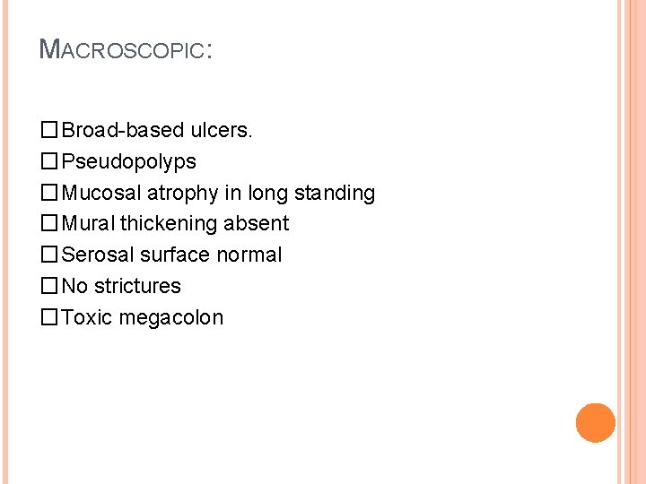MACROSCOPIC: �Broad-based ulcers. �Pseudopolyps �Mucosal atrophy in long standing �Mural thickening absent �Serosal surface