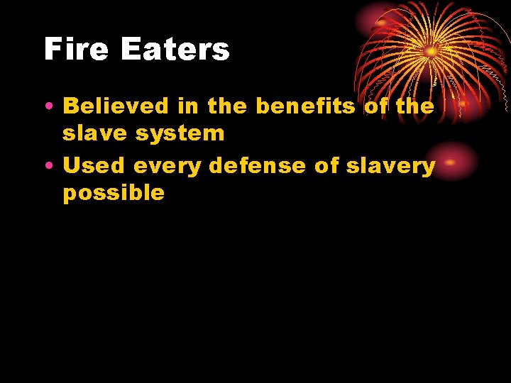 Fire Eaters • Believed in the benefits of the slave system • Used every