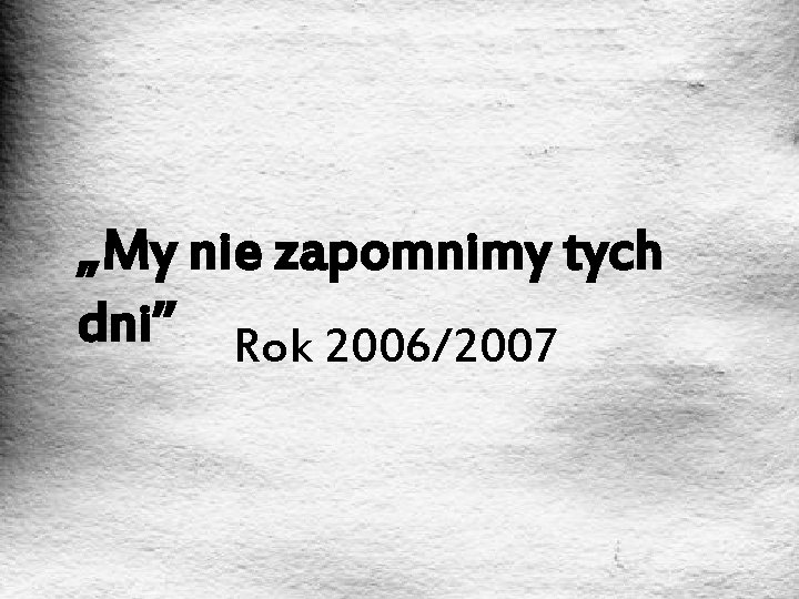 „My nie zapomnimy tych dni” Rok 2006/2007 