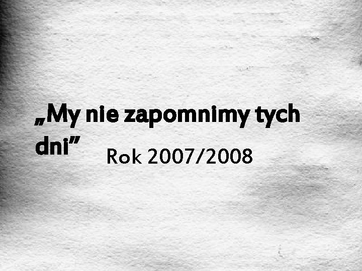 „My nie zapomnimy tych dni” Rok 2007/2008 