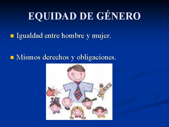 EQUIDAD DE GÉNERO n Igualdad entre hombre y mujer. n Mismos derechos y obligaciones.