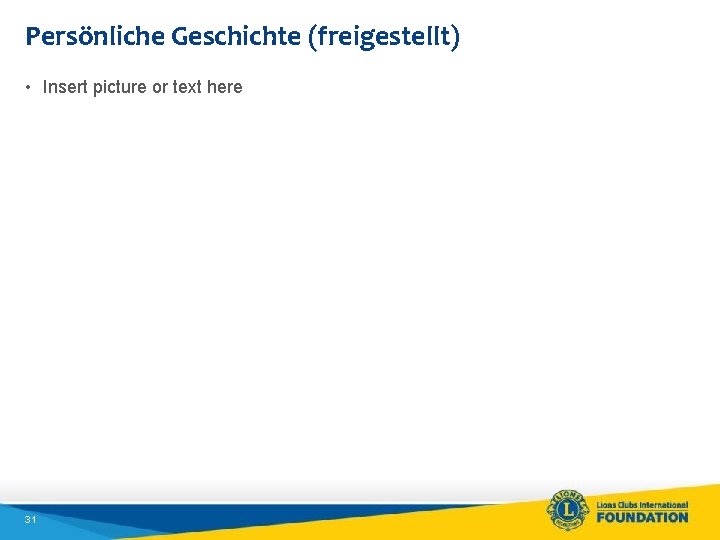 Persönliche Geschichte (freigestellt) • Insert picture or text here 31 