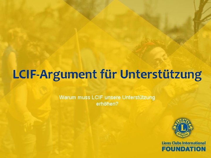 LCIF-Argument für Unterstützung Warum muss LCIF unsere Unterstützung erhöhen? 