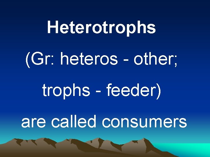 Heterotrophs (Gr: heteros - other; trophs - feeder) are called consumers 