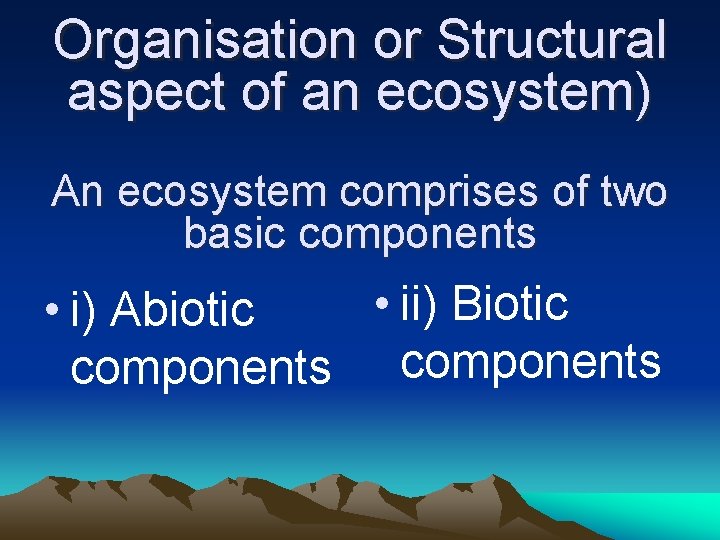 Organisation or Structural aspect of an ecosystem) An ecosystem comprises of two basic components