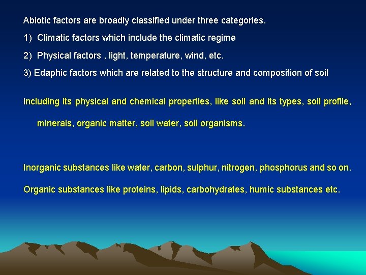 Abiotic factors are broadly classified under three categories. 1) Climatic factors which include the