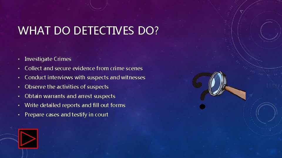 WHAT DO DETECTIVES DO? • Investigate Crimes • Collect and secure evidence from crime