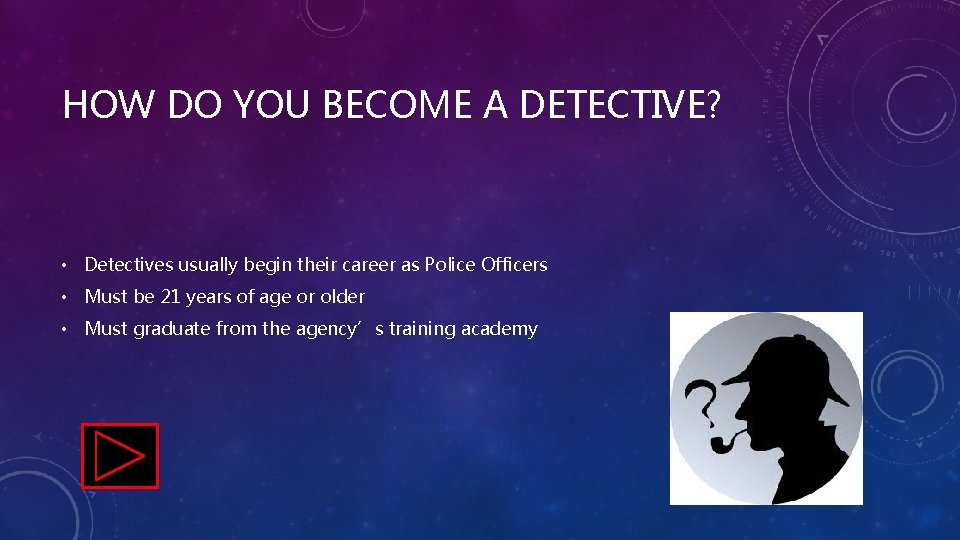 HOW DO YOU BECOME A DETECTIVE? • Detectives usually begin their career as Police